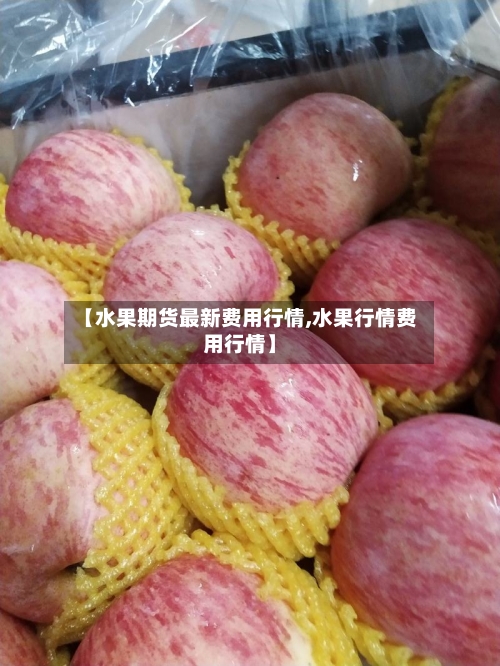 【水果期货最新费用行情,水果行情费用行情】