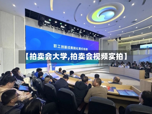 【拍卖会大学,拍卖会视频实拍】