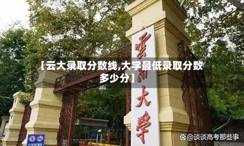 【云大录取分数线,大学最低录取分数多少分】