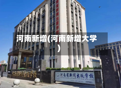 河南新增(河南新增大学)-第2张图片