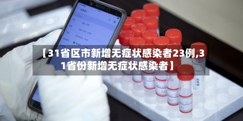 【31省区市新增无症状感染者23例,31省份新增无症状感染者】