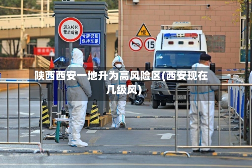 陕西西安一地升为高风险区(西安现在几级风)