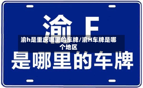 渝h是重庆哪里的车牌/渝H车牌是哪个地区