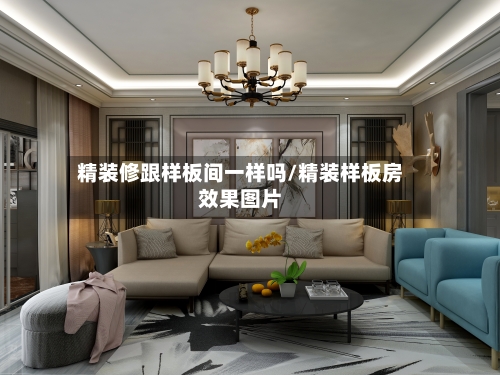 精装修跟样板间一样吗/精装样板房效果图片-第2张图片