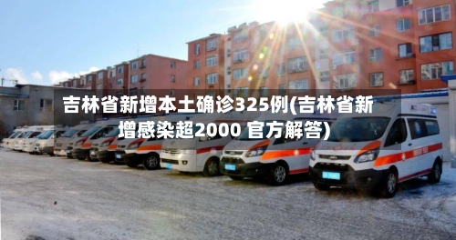 吉林省新增本土确诊325例(吉林省新增感染超2000 官方解答)-第2张图片