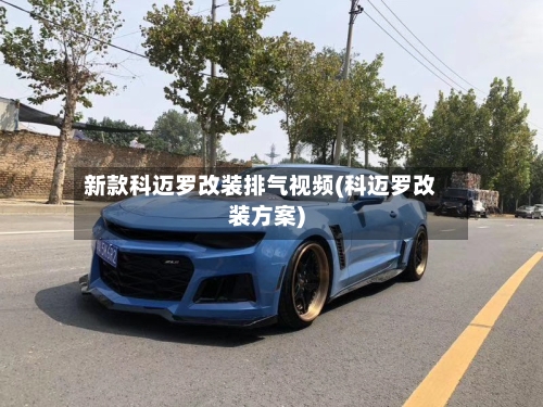 新款科迈罗改装排气视频(科迈罗改装方案)