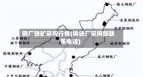 钢厂铁矿采购行情(钢铁厂采购部联系电话)