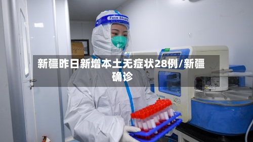新疆昨日新增本土无症状28例/新疆 确诊