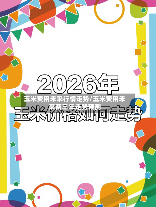 玉米费用未来行情走势/玉米费用未来两三年走势预测