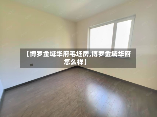 【博罗金域华府毛坯房,博罗金域华府怎么样】-第3张图片
