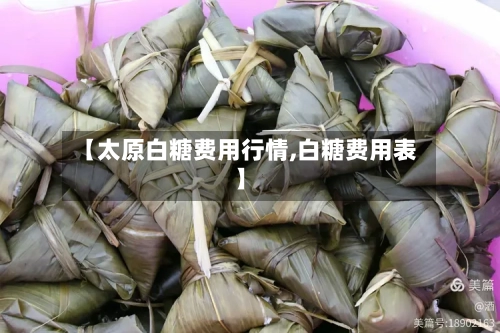 【太原白糖费用行情,白糖费用表】-第2张图片