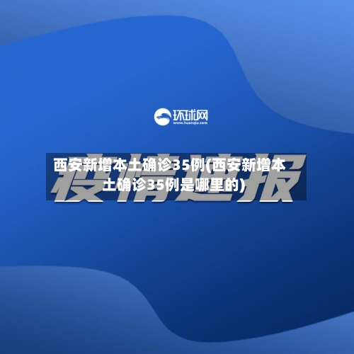 西安新增本土确诊35例(西安新增本土确诊35例是哪里的)-第3张图片