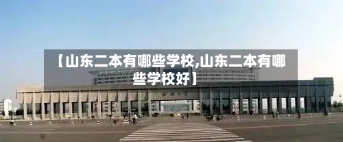【山东二本有哪些学校,山东二本有哪些学校好】-第2张图片