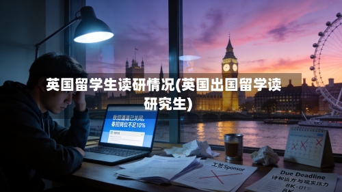 英国留学生读研情况(英国出国留学读研究生)-第3张图片