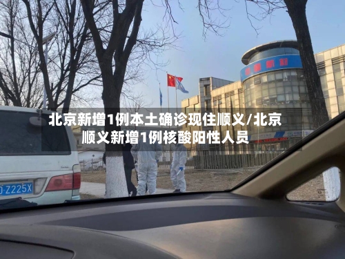 北京新增1例本土确诊现住顺义/北京顺义新增1例核酸阳性人员-第3张图片
