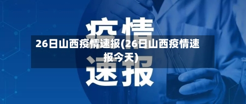 26日山西疫情速报(26日山西疫情速报今天)-第2张图片